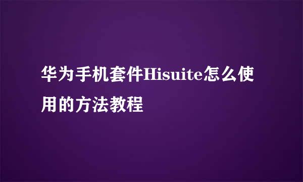 华为手机套件Hisuite怎么使用的方法教程