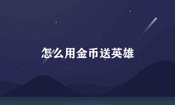 怎么用金币送英雄