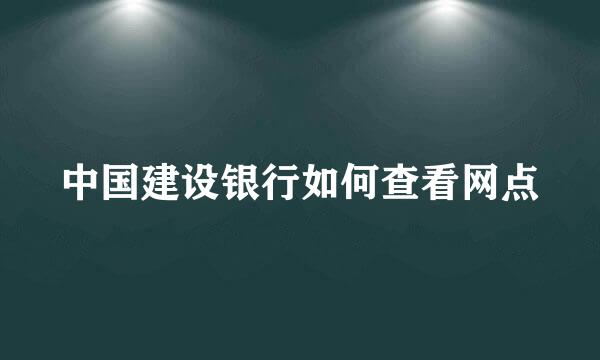中国建设银行如何查看网点