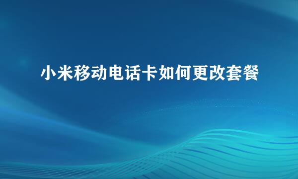 小米移动电话卡如何更改套餐