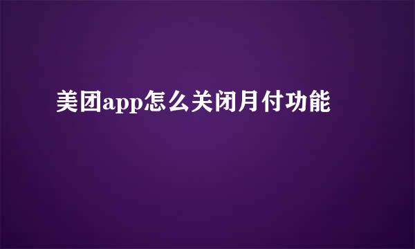 美团app怎么关闭月付功能