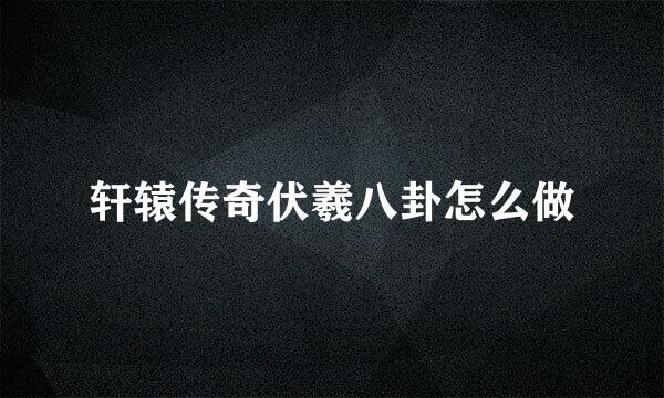 轩辕传奇伏羲八卦怎么做