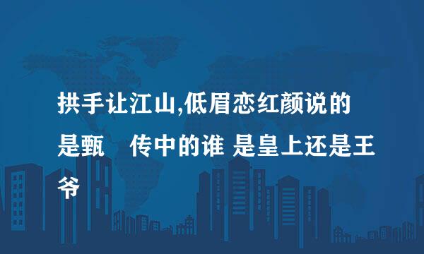 拱手让江山,低眉恋红颜说的是甄嬛传中的谁 是皇上还是王爷