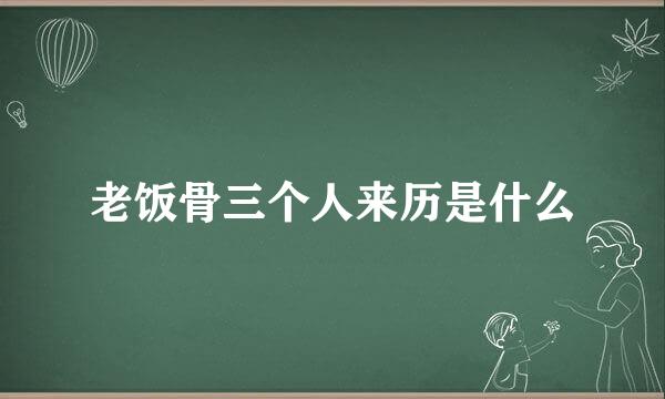 老饭骨三个人来历是什么