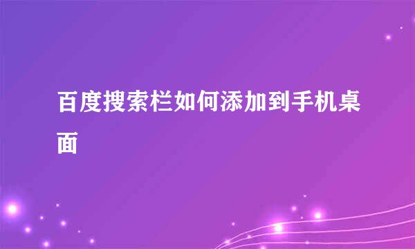 百度搜索栏如何添加到手机桌面
