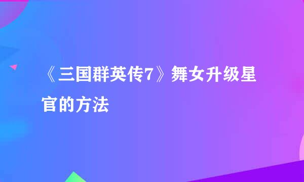 《三国群英传7》舞女升级星官的方法
