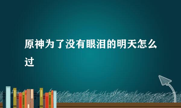 原神为了没有眼泪的明天怎么过