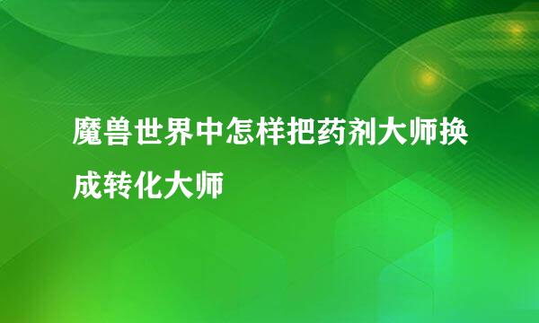 魔兽世界中怎样把药剂大师换成转化大师