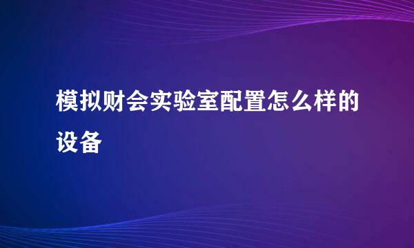 模拟财会实验室配置怎么样的设备