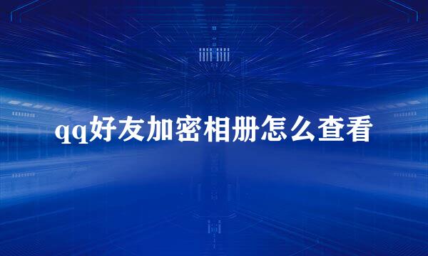 qq好友加密相册怎么查看