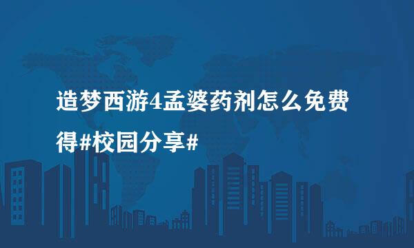 造梦西游4孟婆药剂怎么免费得#校园分享#