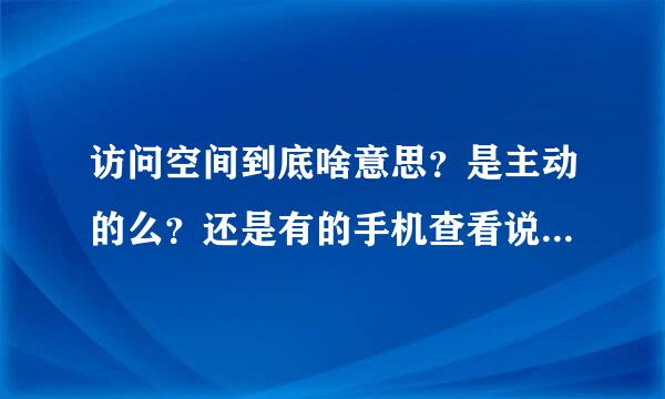 访问空间到底啥意思？是主动的么？还是有的手机查看说说就会显示访问空间
