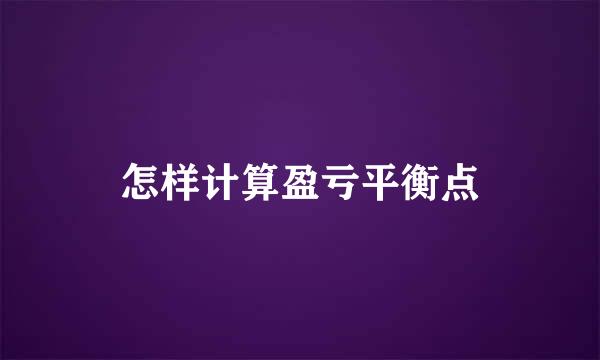 怎样计算盈亏平衡点