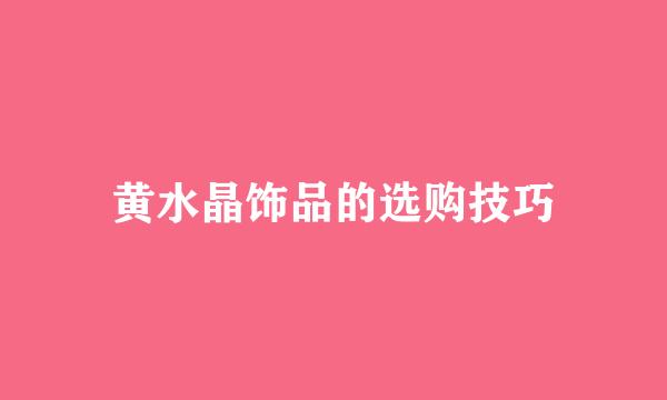 黄水晶饰品的选购技巧
