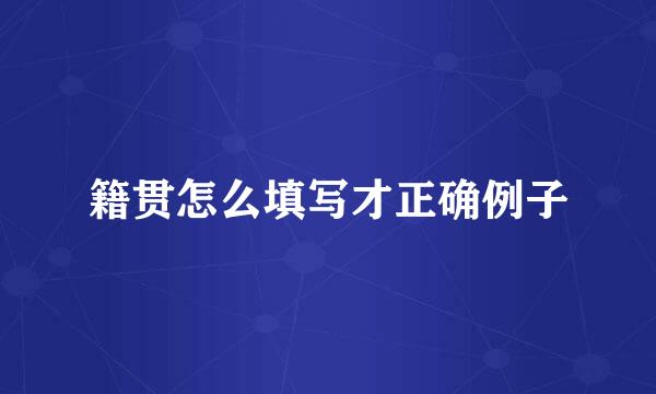籍贯怎么填写才正确例子