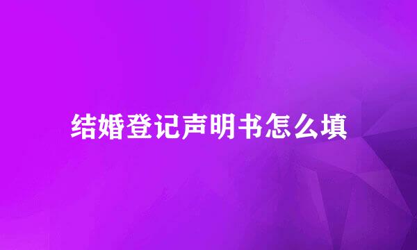 结婚登记声明书怎么填