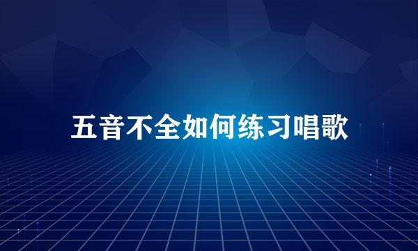 五音不全如何练习唱歌