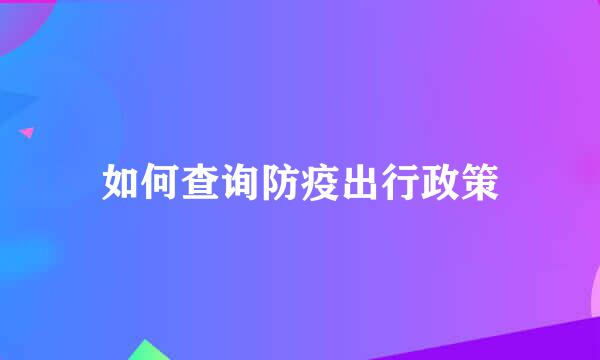 如何查询防疫出行政策