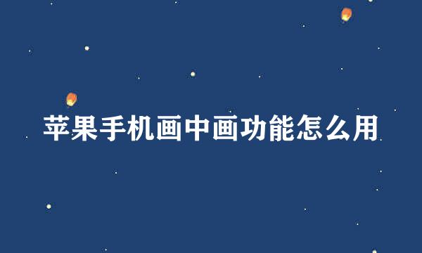 苹果手机画中画功能怎么用