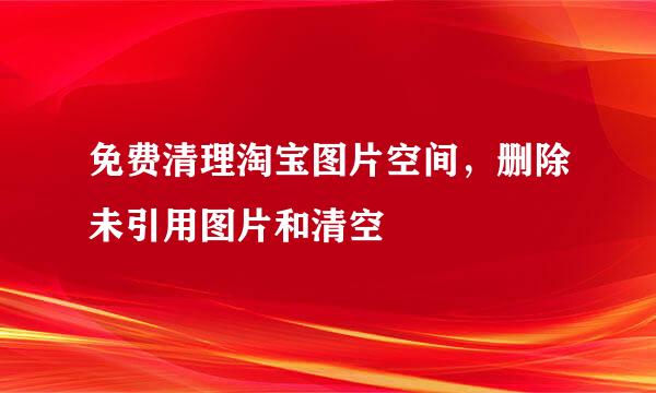 免费清理淘宝图片空间，删除未引用图片和清空
