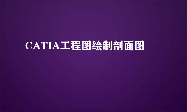 CATIA工程图绘制剖面图
