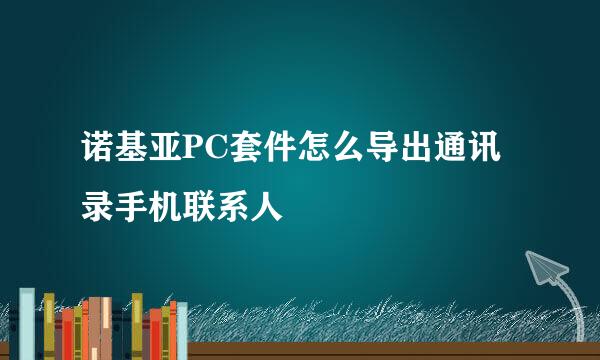 诺基亚PC套件怎么导出通讯录手机联系人