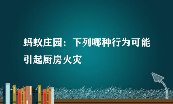 蚂蚁庄园：下列哪种行为可能引起厨房火灾