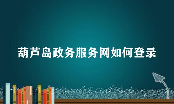 葫芦岛政务服务网如何登录
