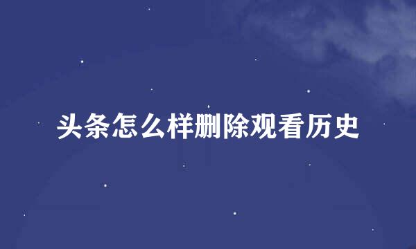 头条怎么样删除观看历史
