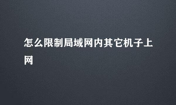 怎么限制局域网内其它机子上网