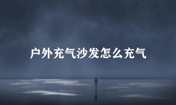 户外充气沙发怎么充气