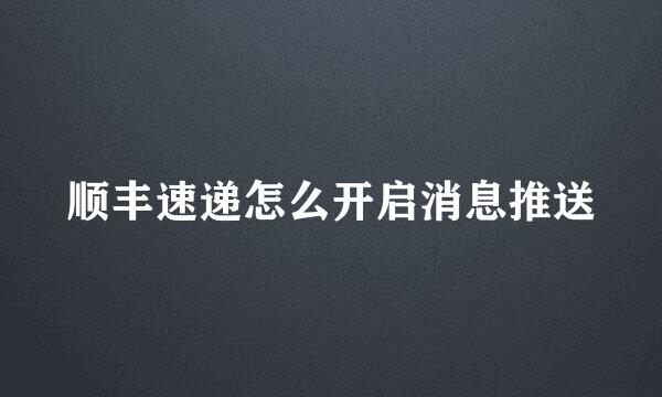顺丰速递怎么开启消息推送