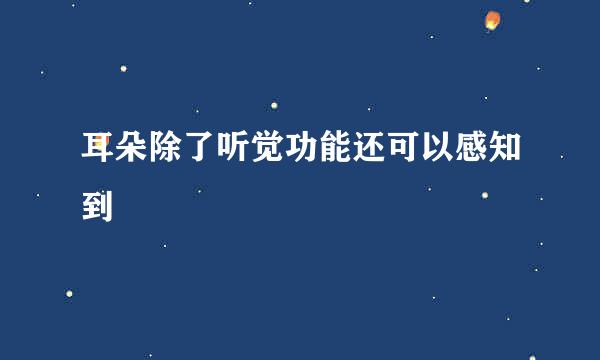 耳朵除了听觉功能还可以感知到