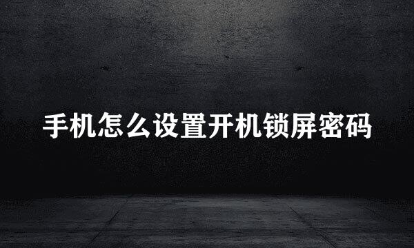手机怎么设置开机锁屏密码