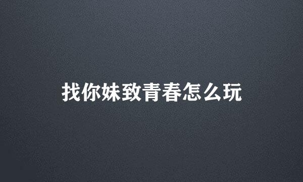 找你妹致青春怎么玩