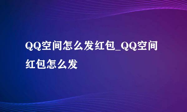 QQ空间怎么发红包_QQ空间红包怎么发