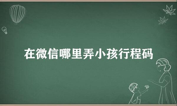 在微信哪里弄小孩行程码