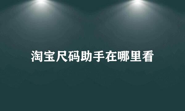 淘宝尺码助手在哪里看