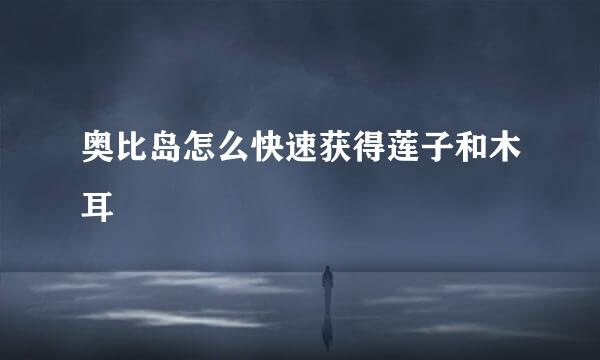 奥比岛怎么快速获得莲子和木耳