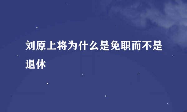 刘原上将为什么是免职而不是退休