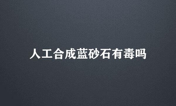 人工合成蓝砂石有毒吗