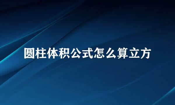 圆柱体积公式怎么算立方