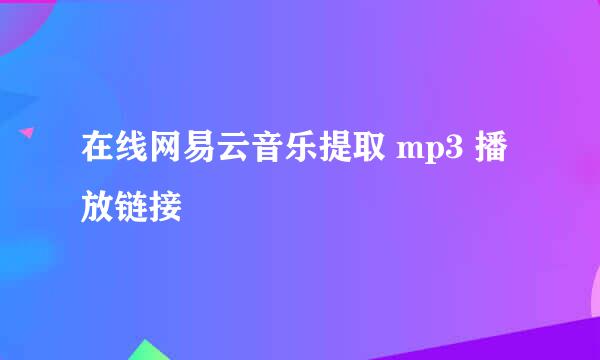 在线网易云音乐提取 mp3 播放链接