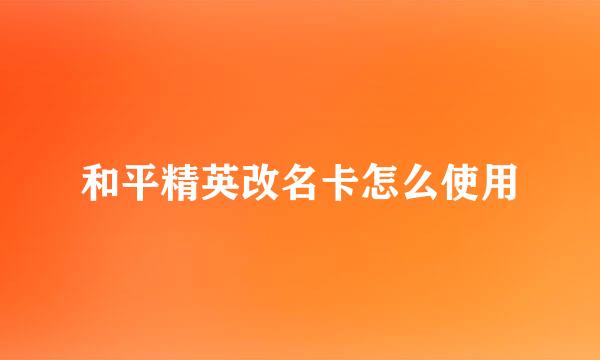 和平精英改名卡怎么使用