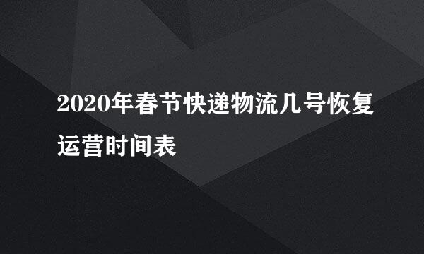 2020年春节快递物流几号恢复运营时间表
