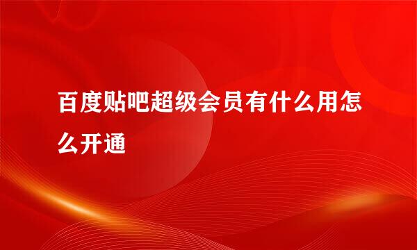 百度贴吧超级会员有什么用怎么开通