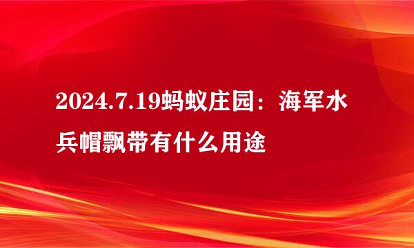 2024.7.19蚂蚁庄园：海军水兵帽飘带有什么用途