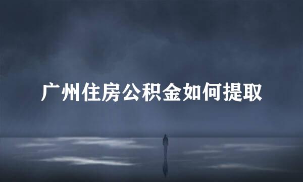 广州住房公积金如何提取