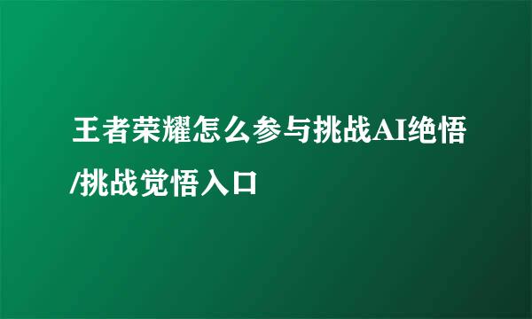 王者荣耀怎么参与挑战AI绝悟/挑战觉悟入口
