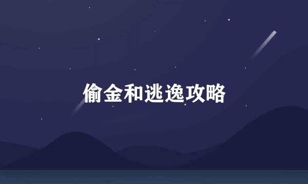 偷金和逃逸攻略